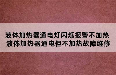 液体加热器通电灯闪烁报警不加热 液体加热器通电但不加热故障维修